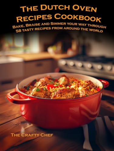 The Dutch Oven Recipes Cookbook: Bake, Braise and Simmer your way through 58 tasty recipes from around the world