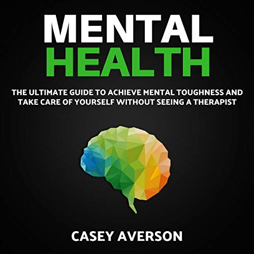 Mental Health: The Ultimate Guide to Achieve Mental Toughness and Take Care of Yourself Without Seeing a Therapist by Casey Averson episode artwork
