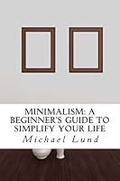 Minimalism: A Beginner's Guide to Simplify Your Life 150613064X Book Cover