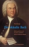 johann sebastian bach biographie  Der okkulte Bach: Zahlengeheimnisse in Leben und Werk Johann Sebastian Bachs