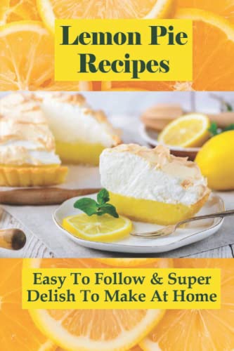 Lemon Pie Recipes: Easy To Follow & Super Delish To