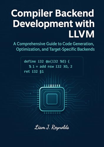 Compiler Backend Development with LLVM: A Comprehensive Guide to Code Generation, Optimization, and Target-Specific Backends