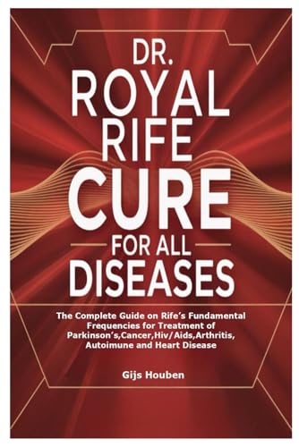 DR. ROYAL RIFE CURE FOR ALL DISEASES: The Complete Guide on Rife’s Fundamental Frequencies for Treatment of Parkinson’s,Cancer,Hiv/Aids,Arthritis,Autoimune and Heart Disease
