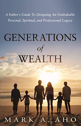 Generations of Wealth: A Father's Guide to Designing an Unshakable Personal, Spiritual, and Professional Legacy