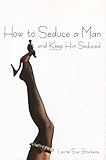 How to Seduce a Man and Keep Him Seduced