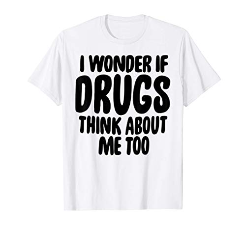 Funny Shirt I Wonder If Drugs Think About Me Too Gift Camiseta