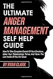 The Ultimate Anger Management Self Help Guide: How To Take Complete Control of Your Emotions, Make Your Relationships Thrive, and Tame The Lion Inside Of You For Good