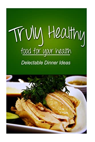 Truly Healthy - Delectable Dinner ideas (free of grains, refined sugar, processe