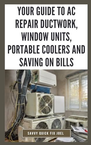 Your Guide to AC Repair Ductwork, Window Units, Portable Coolers and Saving on Bills: Step-by-Step DIY Instructions for Fixing Duct Leaks, Maintaining Window and Portable Units, Improving Efficiency