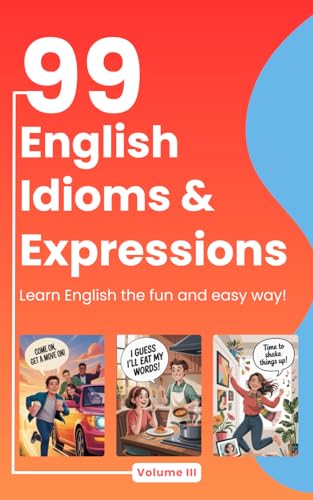 99 English Idioms, Expressions & Sayings [Volume 3]: Learn Everyday English Through Stories, Examples, and Fun Facts (99 Idioms Series)