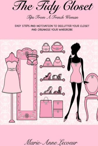 The Tidy Closet: Tips From A French Woman: Easy Steps And Motivation To Declutter Your Closet And Organise Your Wardrobe