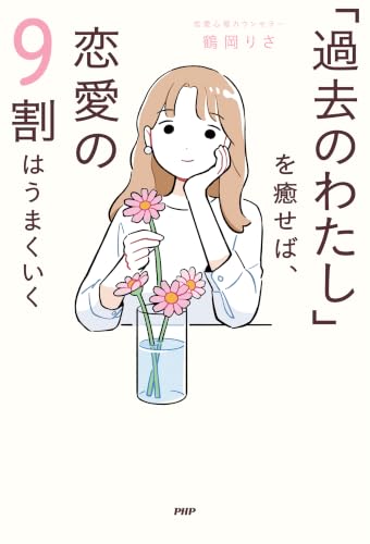 「過去のわたし」を癒せば、恋愛の9割はうまくいく
