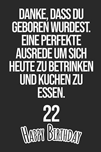 Danke, dass du geboren wurdest. Eine perfekte Ausrede um sich heute zu betrinken und Kuchen zu essen Happy Birthday 22: Liniertes Notizbuch I ... Männer, Kinder, Freunde, Fam (German Edition)