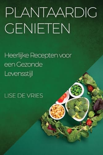 Plantaardig Genieten: Heerlijke Recepten voor een Gezonde Levensstijl (Dutch Edition)