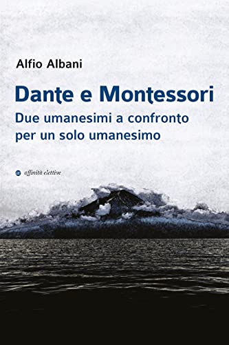 Dante E Montessori. Due Umanesimi A Confronto Per Un Solo Umanesimo