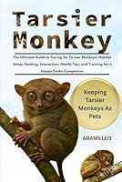 TARSIER MONKEY: The Ultimate Guide To Caring For Tarsier Monkeys: Habitat Setup, Feeding, Interaction, Health Tips, And Training For A Happy Exotic Companion B0F5QG6CNS Book Cover