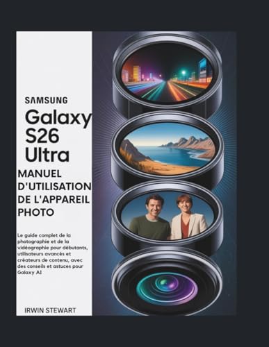 MANUEL D'UTILISATION DE L'APPAREIL PHOTO ULTRA DU SAMSUNG GALAXY S26: Le guide complet de la photographie et de la vidéographie pour débutants, ... avec des...