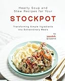 Hearty Soup and Stew Recipes for Your Stockpot: Transforming Simple Ingredients into Extraordinary Meals