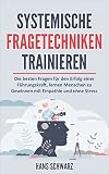 SYSTEMISCHE FRAGETECHNIKEN TRAINIEREN: Alltagskommunikation & Systemische Beratung. Die Besten Fragen für den Erfolg einer Führungskraft, lernen Menschen zu gewinnen mit Empathie und ohne Stress.