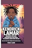 KENDRICK LAMAR BIOGRAPHY FOR KIDS: FROM COMPTON TO THE CROWD - THE KENDRICK LAMAR STORY FOR KIDS: The Rap Star Who Turned His Life into Lyrics