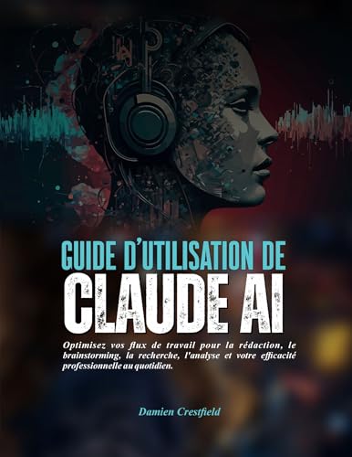 Guide d'utilisation de Claude AI: Optimisez vos flux de travail pour la rédaction, le brainstorming, la recherche, l'analyse et votre efficacité professionnelle au quotidien. (French Edition)