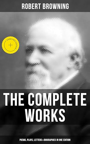 Image of The Complete Works of Robert Browning: Poems, Plays, Letters & Biographies in One Edition: Enriched edition. Victorian Dramatic Monologues, Plays & Letters