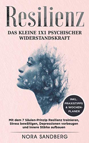 Resilienz - Das kleine 1x1 psychischer Widerstandskraft: mit dem 7 Säulen-Prinzip Resilienz trainieren, Stress bewältigen, Depressionen vorbeugen und innere Stärke aufbauen, inkl. Praxistipps