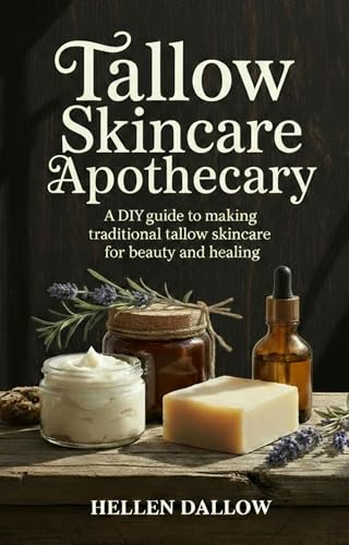 Tallow Skincare Apothecary: The Complete Step-by-Step DIY Guide to Making Traditional Tallow Skincare for Beauty, Wellness, and Natural Healing