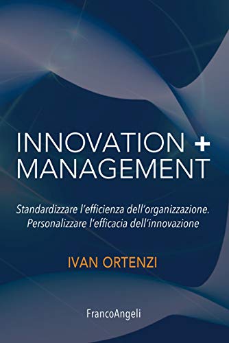 Innovation + Management. Standardizzare L'efficienza Dell'organizzazione. Personalizzare L'efficacia Dell'innovazione