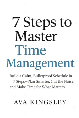 7 Steps to Master Time Management: Build a Calm, Bulletproof
