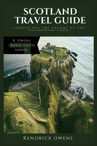 Scotland Travel Guide: Unraveling the Charms of the Caledonian Land. (K. Owens Travel Guides)