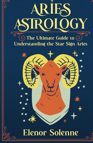 ARIES ASTROLOGY: The Ultimate Guide to Understanding the Star Sign Aries (The Zodiac Chronicles)