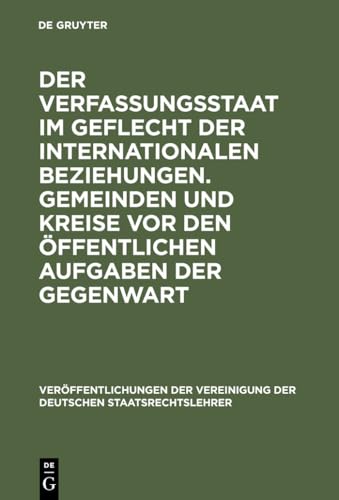 Der Verfassungsstaat im Geflecht der internationalen Beziehungen. Gemeinden und Kreise vor den öffentlichen Aufgaben der Gegenwart: Berichte und ... Staatsrechtslehrer, 36) (German Edition)
