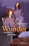 Wunder:  passieren jeden Tag - Birgit Kaiser 