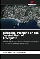 Territorial Planning on the Coastal Plain of Aracaju/SE: Analysis of Land Use and Occupation on the coastal plain between the mouths of the Sergipe and Vaza-Barris rivers 6208771730 Book Cover