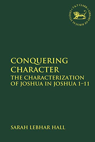 Conquering Character: The Characterization Of Joshua In Joshua 1-11 (The Library Of Hebrew Bible/Old Testament Studies) #TOP23