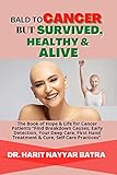 BALD TO CANCER BUT SURVIVED, HEALTHY & ALIVE: The Book of Hope & Life for Cancer Patients “Find Breakdown Causes, Early Detection, Your Deep Care, First Hand Treatment & Cure, Self Care Practices”