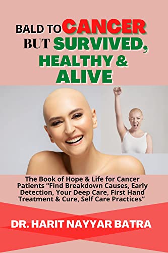 BALD TO CANCER BUT SURVIVED, HEALTHY & ALIVE: The Book of Hope & Life for Cancer Patients “Find Breakdown Causes, Early Detection, Your Deep Care, First Hand Treatment & Cure, Self Care Practices”