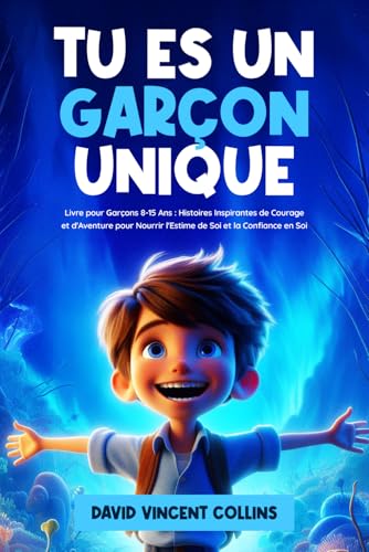 Tu Es un Garçon Unique: Livre pour Garçons 8-15 Ans: Histoires Inspirantes de Courage et d'Aventure pour Nourrir l'Estime de Soi et la Confiance en Soi