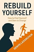 Rebuild Yourself: How to Find Yourself and Dare to Change B0F5MCCFZH Book Cover