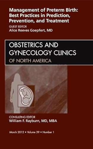 Management of Preterm Birth: Best Practices in Prediction, Prevention, and Treatment, An Issue of Obstetrics and Gynecology Clinics (Volume 39-1) (The Clinics: Internal Medicine, Volume 39-1)