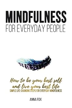 Paperback Mindfulness for everyday people: HOW TO BE YOUR BEST SELF AND LIVE YOUR BEST LIFE - Simple life changing steps for everyday mindfulness Book