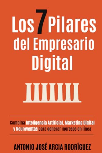 Los 7 pilares del Empresario Digital: Combina Inteligencia Artificial, Marketing Digital y Ventas para generar ingresos en línea