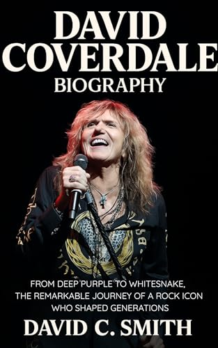 David Coverdale Biography : From Deep Purple to Whitesnake, The Remarkable Journey of a Rock Icon Who Shaped Generations