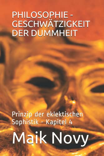 PHILOSOPHIE - GESCHWÄTZIGKEIT DER DUMMHEIT: Prinzip der eklektischen Sophistik - Kapitel 4 (German Edition)