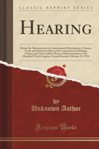 Hearing (Classic Reprint): Before the Subcommittee on International Development, Finance, Trade and Monetary Policy of the Committee on Banking, ... Congress, Second Session, February 23, 1994