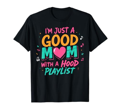 I'm Just A Good Mom With A Hood Playlist Funny Mothers Day T-Shirt