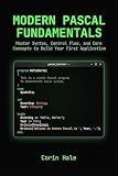 Modern Pascal Fundamentals: Master Syntax, Control Flow, and Core Concepts to Build Your First Application...