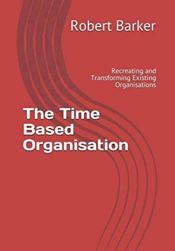 The Time Based Organisation: Recreating and Transforming Existing Organisations