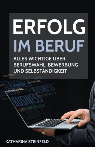 Erfolg im Beruf: Alles Wichtige über Berufswahl, Bewerbung und Selbständigkeit Erfolg im Beruf: Alles Wichtige über Berufswahl, Bewerbung und Selbständigkeit
